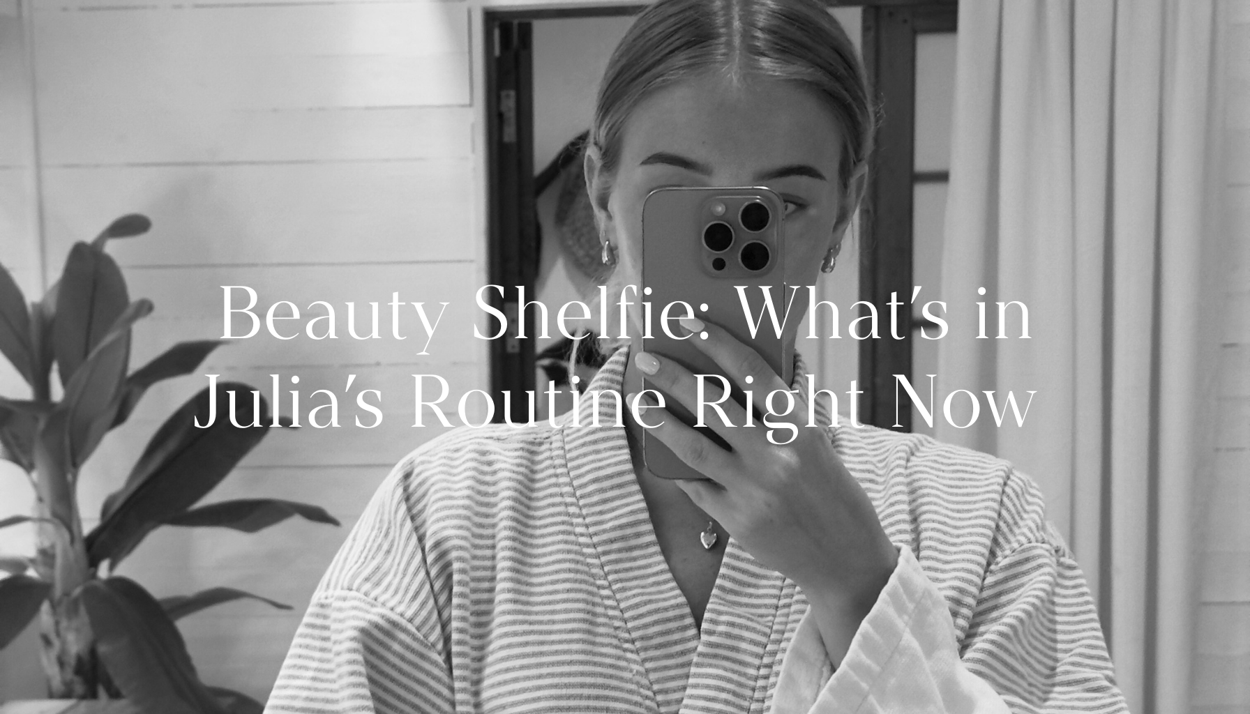 Beauty Shelfie: What’s in Julia’s Routine Right Now